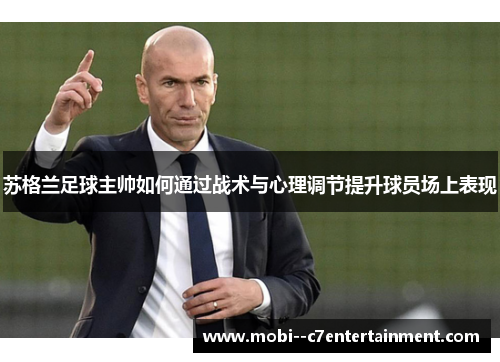 苏格兰足球主帅如何通过战术与心理调节提升球员场上表现
