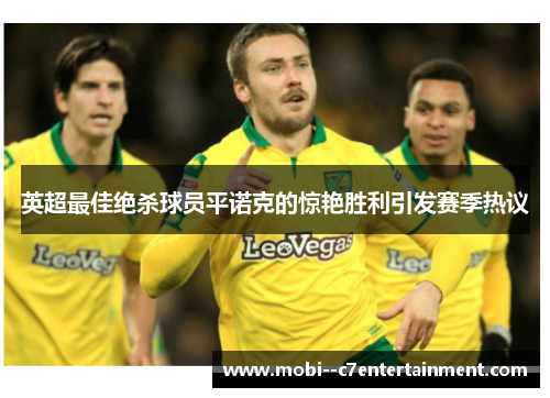 英超最佳绝杀球员平诺克的惊艳胜利引发赛季热议