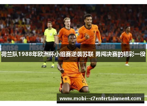 荷兰队1988年欧洲杯小组赛逆袭苏联 勇闯决赛的精彩一役 荷兰队1988年欧洲杯小组赛逆袭苏联 勇闯决赛的精彩一役