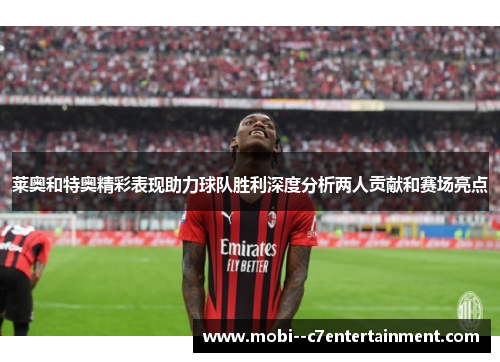 莱奥和特奥精彩表现助力球队胜利深度分析两人贡献和赛场亮点