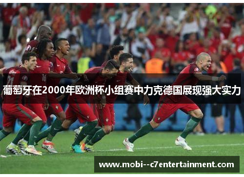 葡萄牙在2000年欧洲杯小组赛中力克德国展现强大实力 葡萄牙在2000年欧洲杯小组赛中力克德国展现强大实力