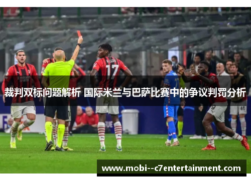 裁判双标问题解析 国际米兰与巴萨比赛中的争议判罚分析