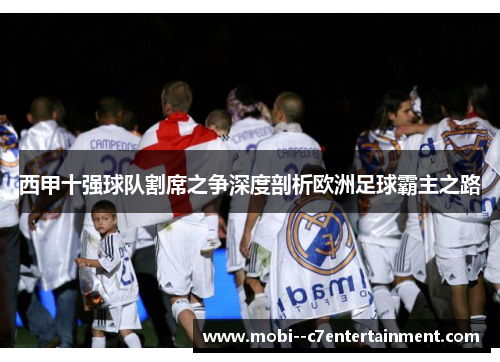 西甲十强球队割席之争深度剖析欧洲足球霸主之路