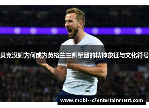 贝克汉姆为何成为英格兰三狮军团的精神象征与文化符号
