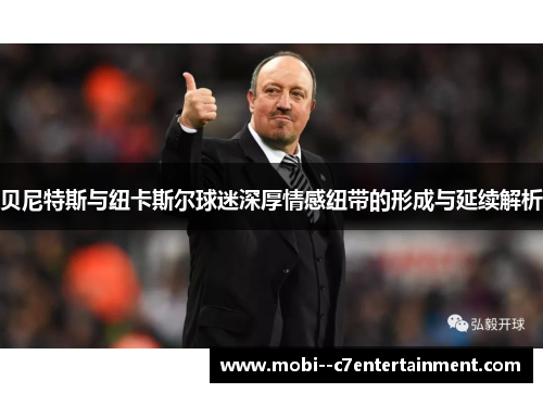 贝尼特斯与纽卡斯尔球迷深厚情感纽带的形成与延续解析 贝尼特斯与纽卡斯尔球迷深厚情感纽带的形成与延续解析
