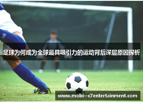 足球为何成为全球最具吸引力的运动背后深层原因探析