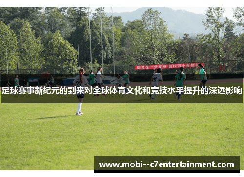 足球赛事新纪元的到来对全球体育文化和竞技水平提升的深远影响