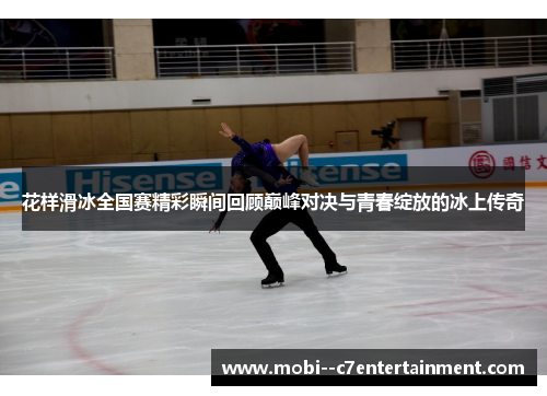 花样滑冰全国赛精彩瞬间回顾巅峰对决与青春绽放的冰上传奇 花样滑冰全国赛精彩瞬间回顾巅峰对决与青春绽放的冰上传奇