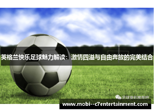 英格兰快乐足球魅力解读:激情四溢与自由奔放的完美结合 英格兰快乐足球魅力解读:激情四溢与自由奔放的完美结合