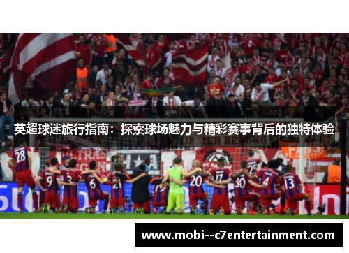 英超球迷旅行指南:探索球场魅力与精彩赛事背后的独特体验 英超球迷旅行指南:探索球场魅力与精彩赛事背后的独特体验