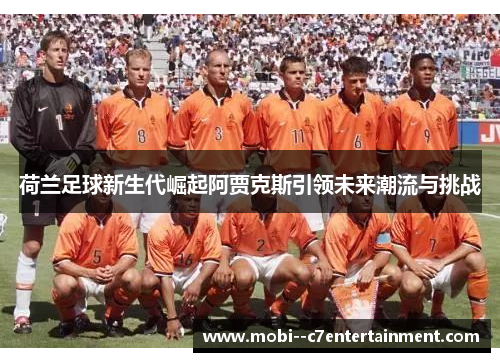 荷兰足球新生代崛起阿贾克斯引领未来潮流与挑战