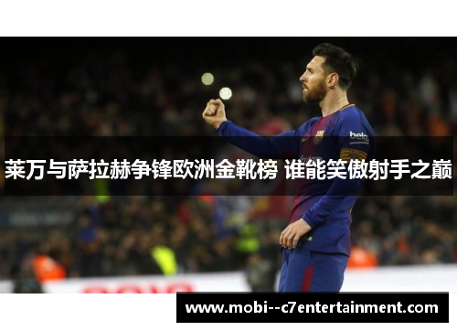 莱万与萨拉赫争锋欧洲金靴榜 谁能笑傲射手之巅
