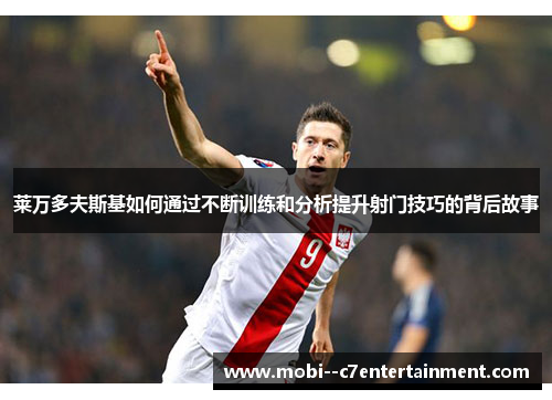 莱万多夫斯基如何通过不断训练和分析提升射门技巧的背后故事 莱万多夫斯基如何通过不断训练和分析提升射门技巧的背后故事