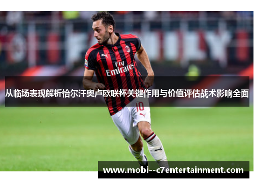 从临场表现解析恰尔汗奥卢欧联杯关键作用与价值评估战术影响全面