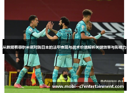 从数据看菲尔米诺对阵日本的法甲表现与战术价值解析关键效率与影响力 从数据看菲尔米诺对阵日本的法甲表现与战术价值解析关键效率与影响力