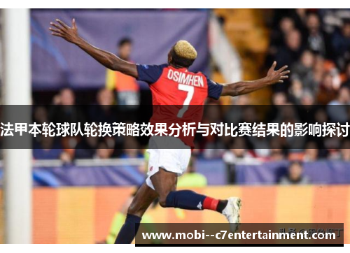 法甲本轮球队轮换策略效果分析与对比赛结果的影响探讨