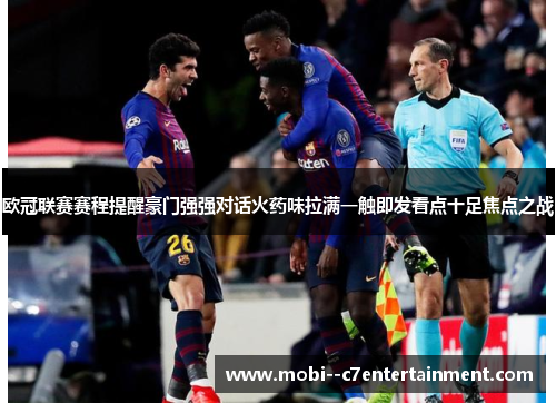 欧冠联赛赛程提醒豪门强强对话火药味拉满一触即发看点十足焦点之战