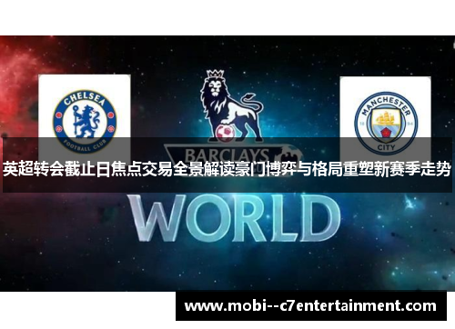 英超转会截止日焦点交易全景解读豪门博弈与格局重塑新赛季走势