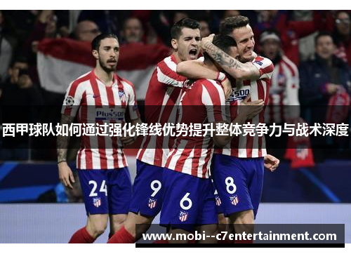 西甲球队如何通过强化锋线优势提升整体竞争力与战术深度