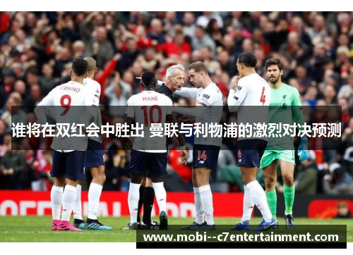 谁将在双红会中胜出 曼联与利物浦的激烈对决预测