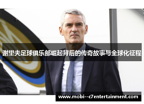 谢里夫足球俱乐部崛起背后的传奇故事与全球化征程