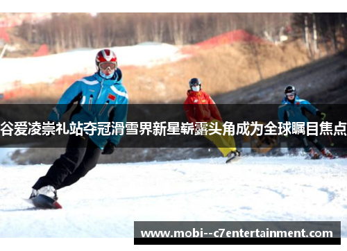 谷爱凌崇礼站夺冠滑雪界新星崭露头角成为全球瞩目焦点