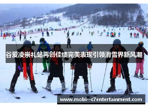 谷爱凌崇礼站再创佳绩完美表现引领滑雪界新风潮