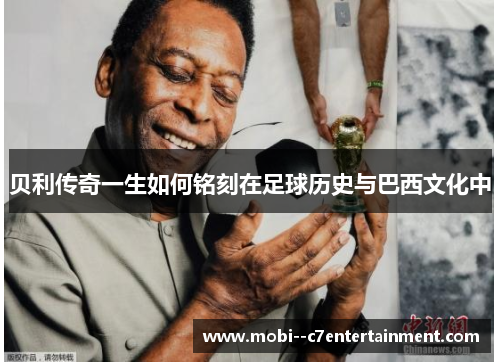 贝利传奇一生如何铭刻在足球历史与巴西文化中