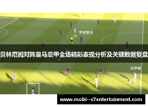 贝林厄姆对阵皇马意甲全场精彩表现分析及关键数据复盘