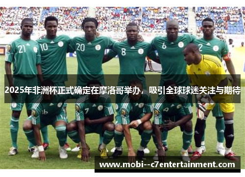 2025年非洲杯正式确定在摩洛哥举办，吸引全球球迷关注与期待