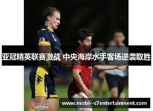 亚冠精英联赛激战 中央海岸水手客场逆袭取胜