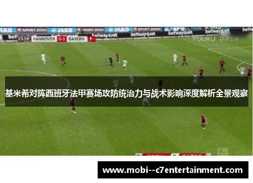 基米希对阵西班牙法甲赛场攻防统治力与战术影响深度解析全景观察