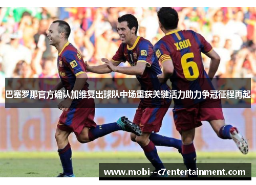 巴塞罗那官方确认加维复出球队中场重获关键活力助力争冠征程再起