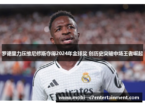 罗德里力压维尼修斯夺得2024年金球奖 创历史突破中场王者崛起 罗德里力压维尼修斯夺得2024年金球奖 创历史突破中场王者崛起