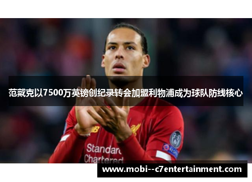 范戴克以7500万英镑创纪录转会加盟利物浦成为球队防线核心 范戴克以7500万英镑创纪录转会加盟利物浦成为球队防线核心
