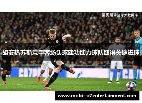 胡安热苏斯意甲客场头球建功助力球队取得关键进球 胡安热苏斯意甲客场头球建功助力球队取得关键进球