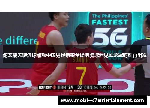 谢文能关键进球点燃中国男足希望全场沸腾球迷见证荣耀时刻再出发