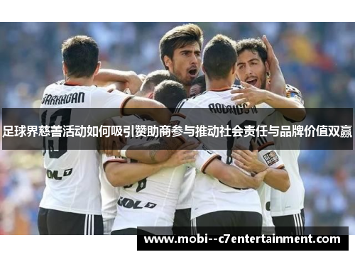 足球界慈善活动如何吸引赞助商参与推动社会责任与品牌价值双赢