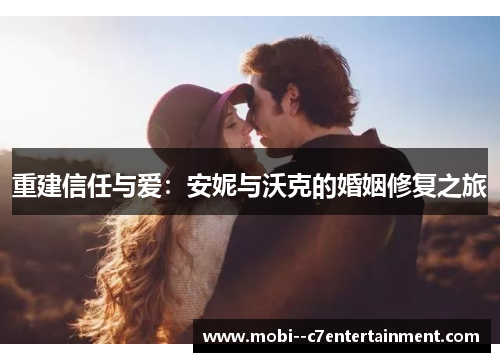 重建信任与爱:安妮与沃克的婚姻修复之旅 重建信任与爱:安妮与沃克的婚姻修复之旅