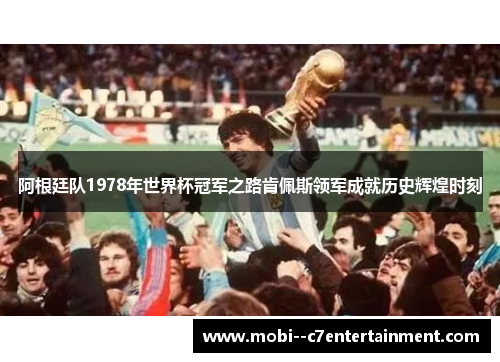 阿根廷队1978年世界杯冠军之路肯佩斯领军成就历史辉煌时刻 阿根廷队1978年世界杯冠军之路肯佩斯领军成就历史辉煌时刻