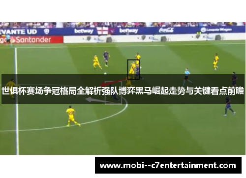 世俱杯赛场争冠格局全解析强队博弈黑马崛起走势与关键看点前瞻