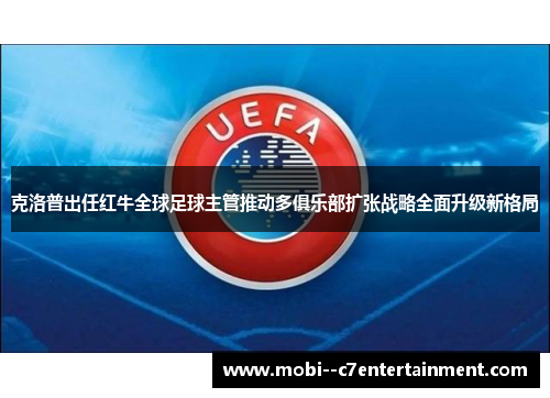 克洛普出任红牛全球足球主管推动多俱乐部扩张战略全面升级新格局