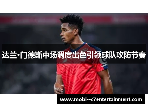 达兰·门德斯中场调度出色引领球队攻防节奏